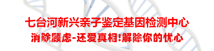 七台河新兴亲子鉴定基因检测中心